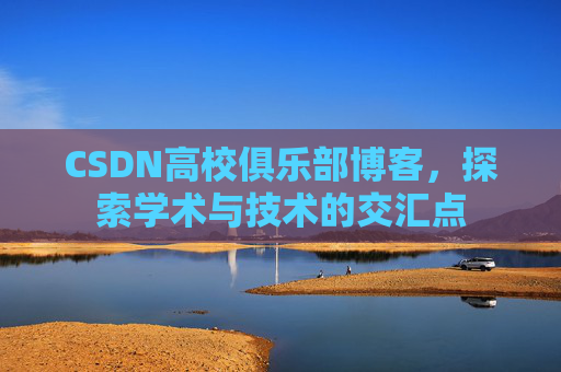 CSDN高校俱乐部博客,探索学术与技术的交汇点
